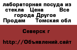 лабораторная посуда из стекла › Цена ­ 10 - Все города Другое » Продам   . Томская обл.,Северск г.